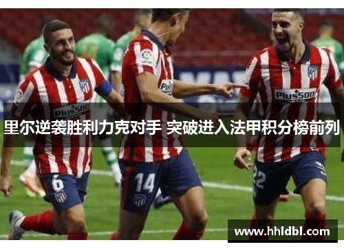 里尔逆袭胜利力克对手 突破进入法甲积分榜前列 里尔逆袭胜利力克对手 突破进入法甲积分榜前列