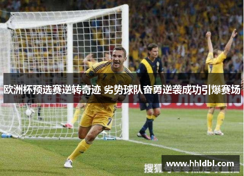 欧洲杯预选赛逆转奇迹 劣势球队奋勇逆袭成功引爆赛场