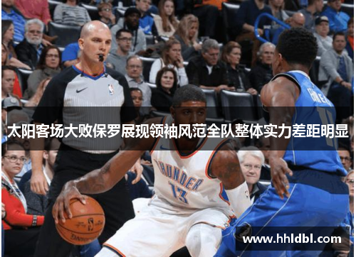 太阳客场大败保罗展现领袖风范全队整体实力差距明显